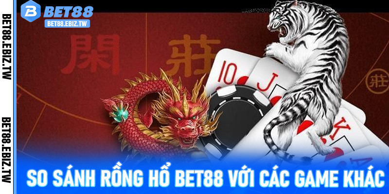 So sánh Rồng Hổ Bet88 với các game khác