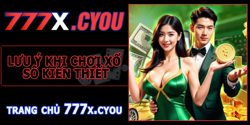 Lưu Ý Khi Chơi Xổ Số Kiến Thiết 777X